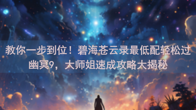 教你一步到位！碧海苍云录最低配轻松过幽冥9，大师姐速成攻略大揭秘