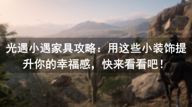 光遇小遇家具攻略：用这些小装饰提升你的幸福感，快来看看吧！