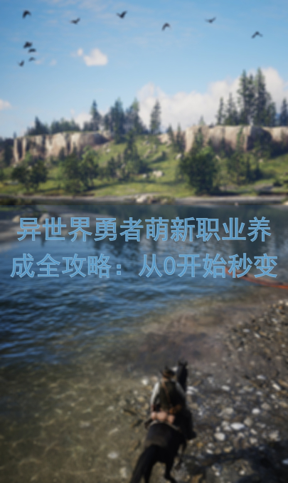 异世界勇者萌新职业养成全攻略：从0开始秒变战神！