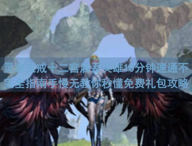 灵魂宝戒十二宫盾系英雄10分钟速通不完全指南手慢无教你秒懂免费礼包攻略