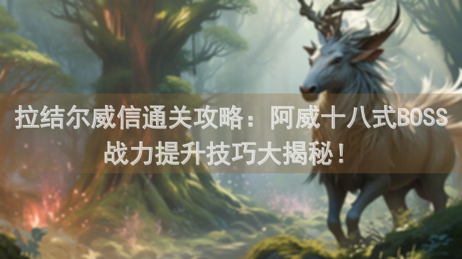 拉结尔威信通关攻略：阿威十八式BOSS战力提升技巧大揭秘！