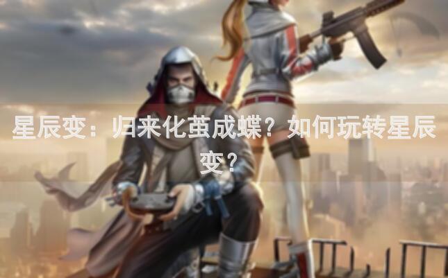 星辰变：归来化茧成蝶？如何玩转星辰变？