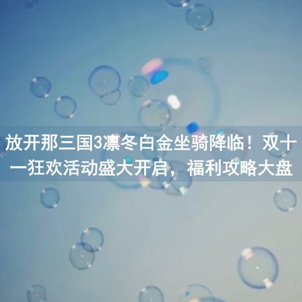 放开那三国3凛冬白金坐骑降临！双十一狂欢活动盛大开启，福利攻略大盘点！