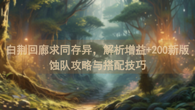 白荆回廊求同存异，解析增益+200新版蚀队攻略与搭配技巧