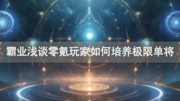 霸业浅谈零氪玩家如何培养极限单将