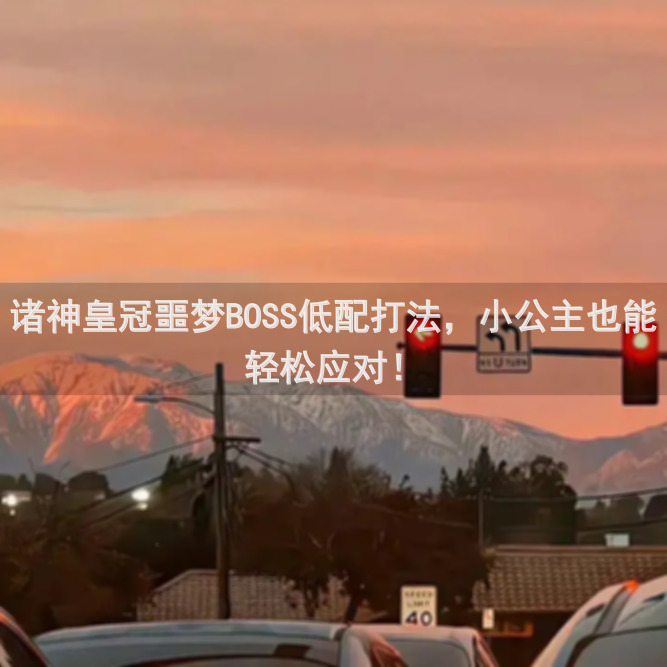 诸神皇冠噩梦BOSS低配打法,小公主也能轻松应对!